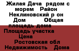 Жилая Дача .рядом с морем › Район ­ Неклиновский р-он › Дом ­ 196 › Общая площадь дома ­ 102 › Площадь участка ­ 12 000 › Цена ­ 1 150 000 - Ростовская обл. Недвижимость » Дома, коттеджи, дачи продажа   